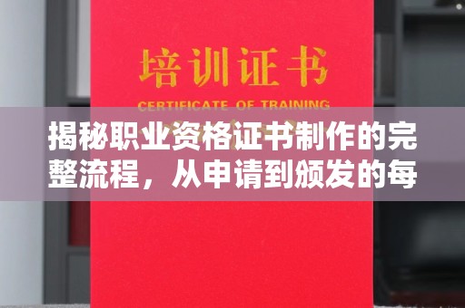 黄圃揭秘职业资格证书制作的完整流程，从申请到颁发的每一步