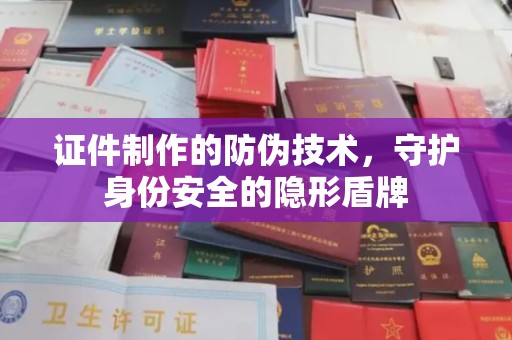 黄圃证件制作的防伪技术，守护身份安全的隐形盾牌