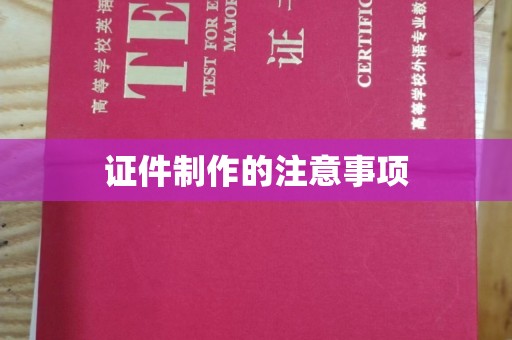 黄圃证件制作的注意事项