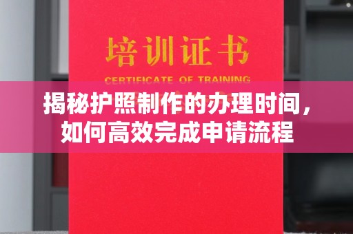 黄圃揭秘护照制作的办理时间，如何高效完成申请流程