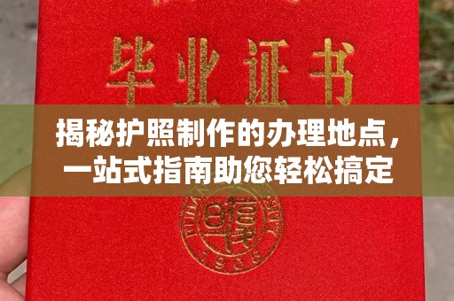 黄圃揭秘护照制作的办理地点，一站式指南助您轻松搞定