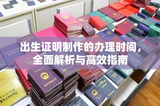 黄圃出生证明制作的办理时间，全面解析与高效指南