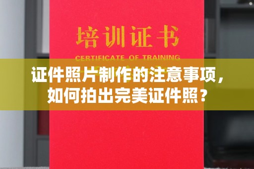 黄圃证件照片制作的注意事项，如何拍出完美证件照？