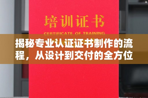 黄圃揭秘专业认证证书制作的流程，从设计到交付的全方位指南