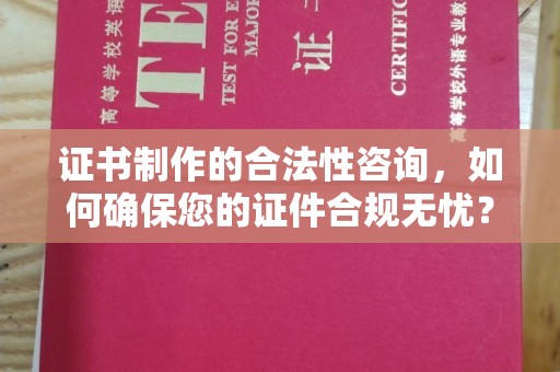 黄圃证书制作的合法性咨询，如何确保您的证件合规无忧？