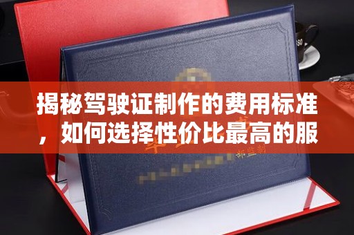黄圃揭秘驾驶证制作的费用标准，如何选择性价比最高的服务？