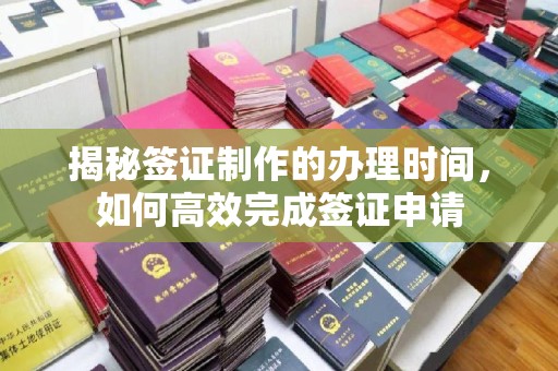 黄圃揭秘签证制作的办理时间，如何高效完成签证申请