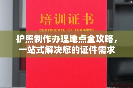 黄圃护照制作办理地点全攻略，一站式解决您的证件需求