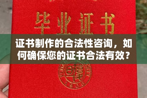 黄圃证书制作的合法性咨询，如何确保您的证书合法有效？